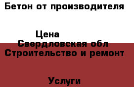 Бетон от производителя › Цена ­ 2 500 - Свердловская обл. Строительство и ремонт » Услуги   